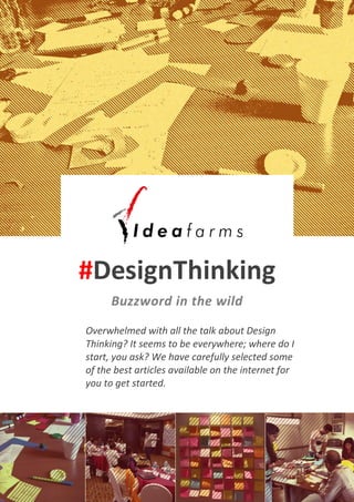 #DesignThinking
Buzzword in the wild
Overwhelmed with all the talk about Design
Thinking? It seems to be everywhere; where do I
start, you ask? We have carefully selected some
of the best articles available on the internet for
you to get started.
 