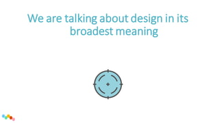 We are talking about design in its
broadest meaning
 