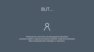 BUT…
Personas are more then just demographic information
a persona needs to capture the persons behavior, belief and philo...