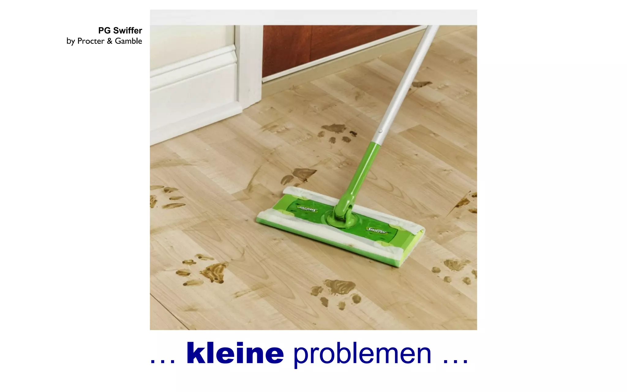 PG Swiffer
by Procter & Gamble
… kleine problemen …
 