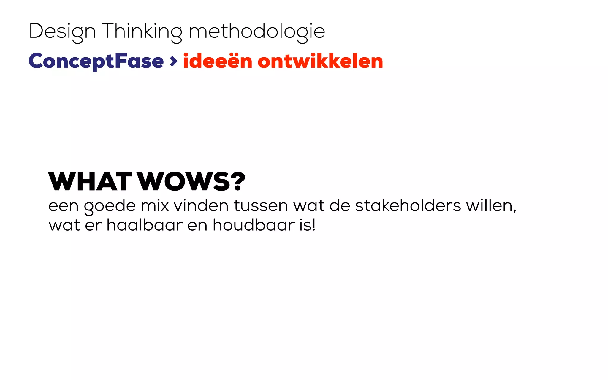 WHAT WOWS?
een goede mix vinden tussen wat de stakeholders willen,
wat er haalbaar en houdbaar is!
Design Thinking methodologie
ConceptFase > ideeën ontwikkelen
 