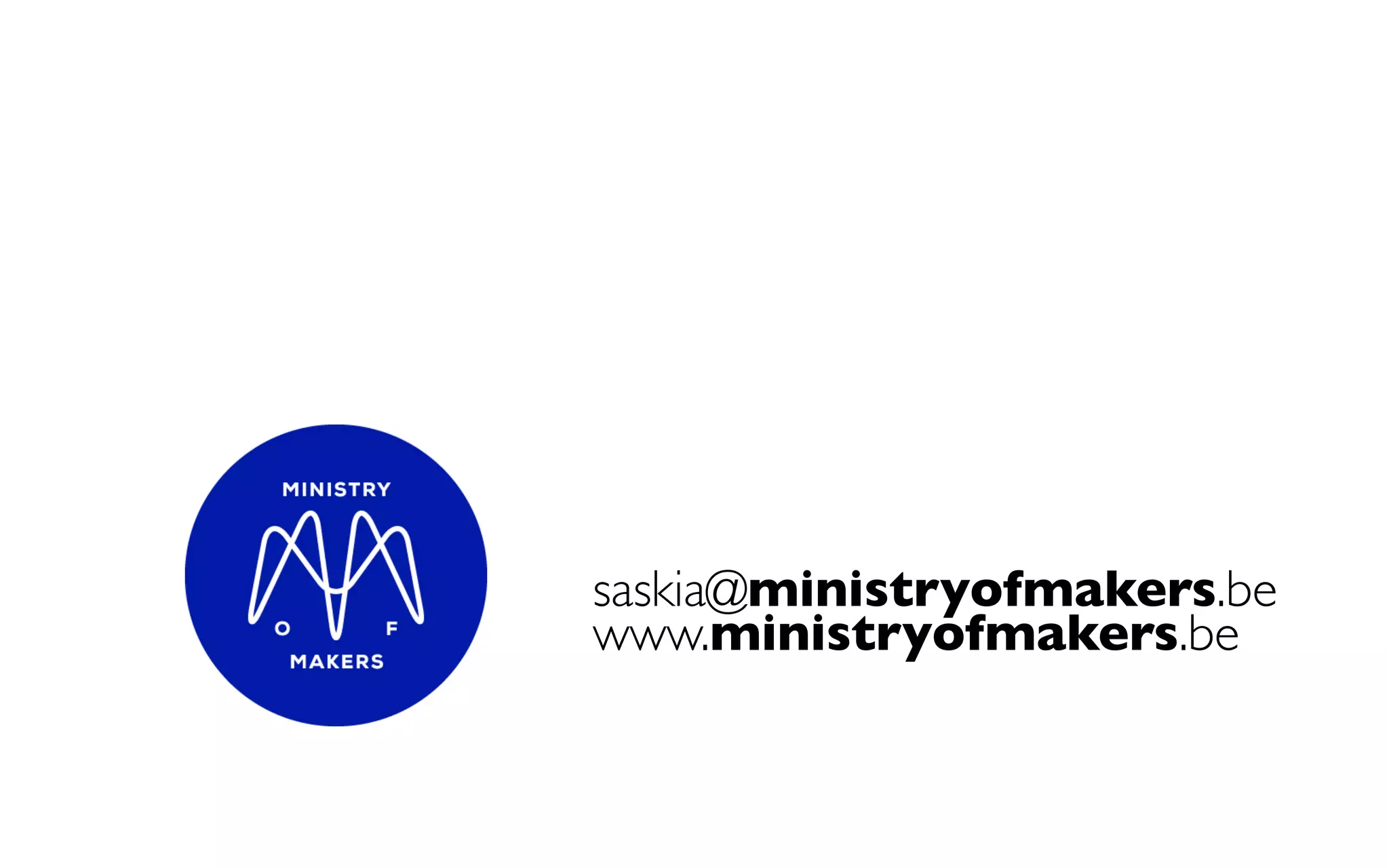 saskia@ministryofmakers.be
www.ministryofmakers.be
 