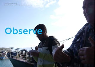 Tiago Nunes e Rui Quinta
Design Thinking | www.fishingforideas.wordpress.com
Observe
 