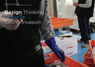 Tiago Nunes e Rui Quinta
Design Thinking | www.fishingforideas.wordpress.com
Design Thinking
Observe
Seting Invasion
 