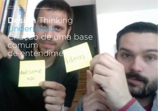 Tiago Nunes e Rui Quinta
Design Thinking | www.fishingforideas.wordpress.com
Design Thinking
Understand
Criação de uma base
comum
de entendimento
 
