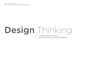 Tiago Nunes e Rui Quinta
Design Thinking | www.fishingforideas.wordpress.com
Design Thinking...e alguns métodos visuais
para resolução criativa de problemas
 