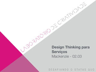 Design Thinking para
Serviços
Mackenzie - 02.03
 