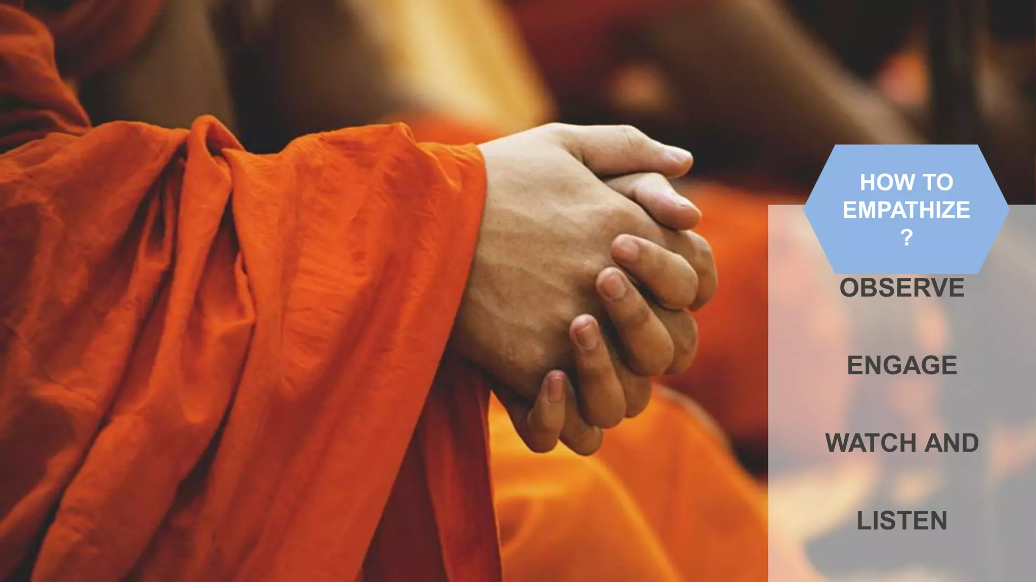 OBSERVE
ENGAGE
WATCH AND
LISTEN
HOW TO
EMPATHIZE
?
 