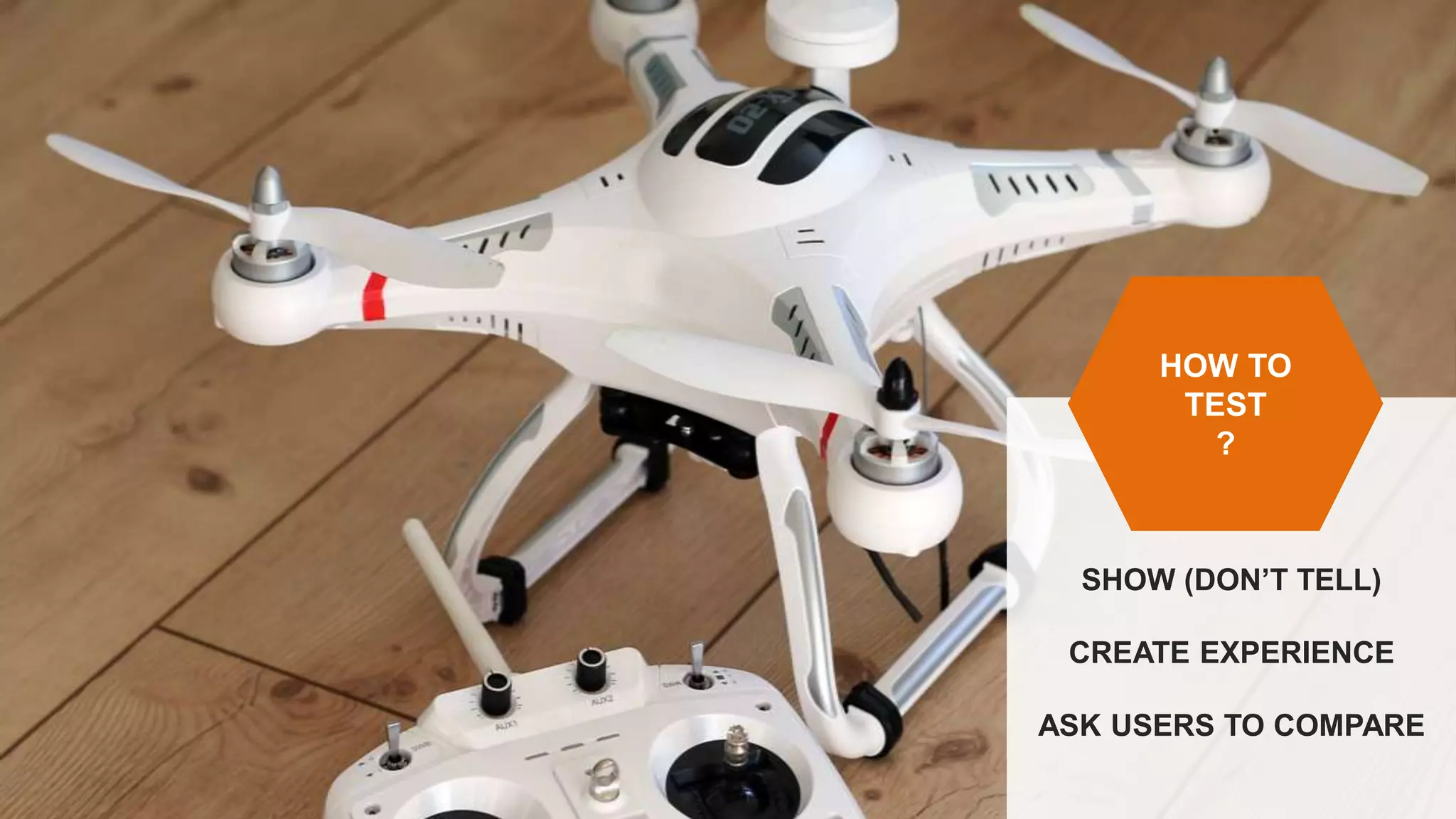 SHOW (DON’T TELL)
CREATE EXPERIENCE
ASK USERS TO COMPARE
HOW TO
TEST
?
 