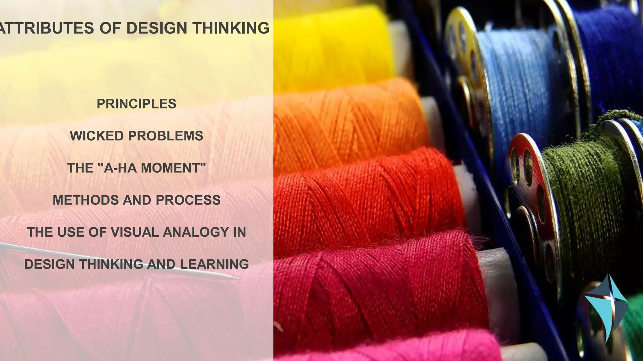 PRINCIPLES
WICKED PROBLEMS
THE "A-HA MOMENT"
METHODS AND PROCESS
THE USE OF VISUAL ANALOGY IN
DESIGN THINKING AND LEARNING
ATTRIBUTES OF DESIGN THINKING
 