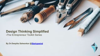Design Thinking Simplified
-The Entrepreneur Toolkit Series
By Dr.Deepika Salwankar @Startupwind
 