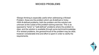 WICKED PROBLEMS
•Design thinking is especially useful when addressing a Wicked
Problem, these are the problem which are il...