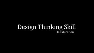 Design Thinking Skill
In Education
 