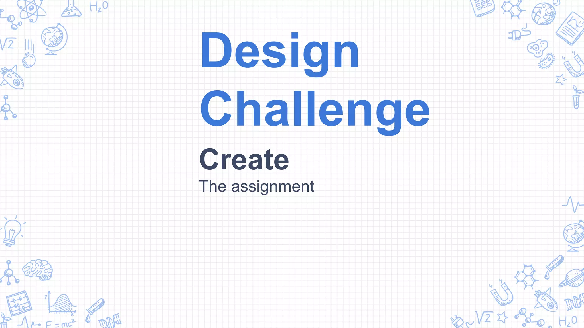 Design
Challenge
Create
The assignment
 