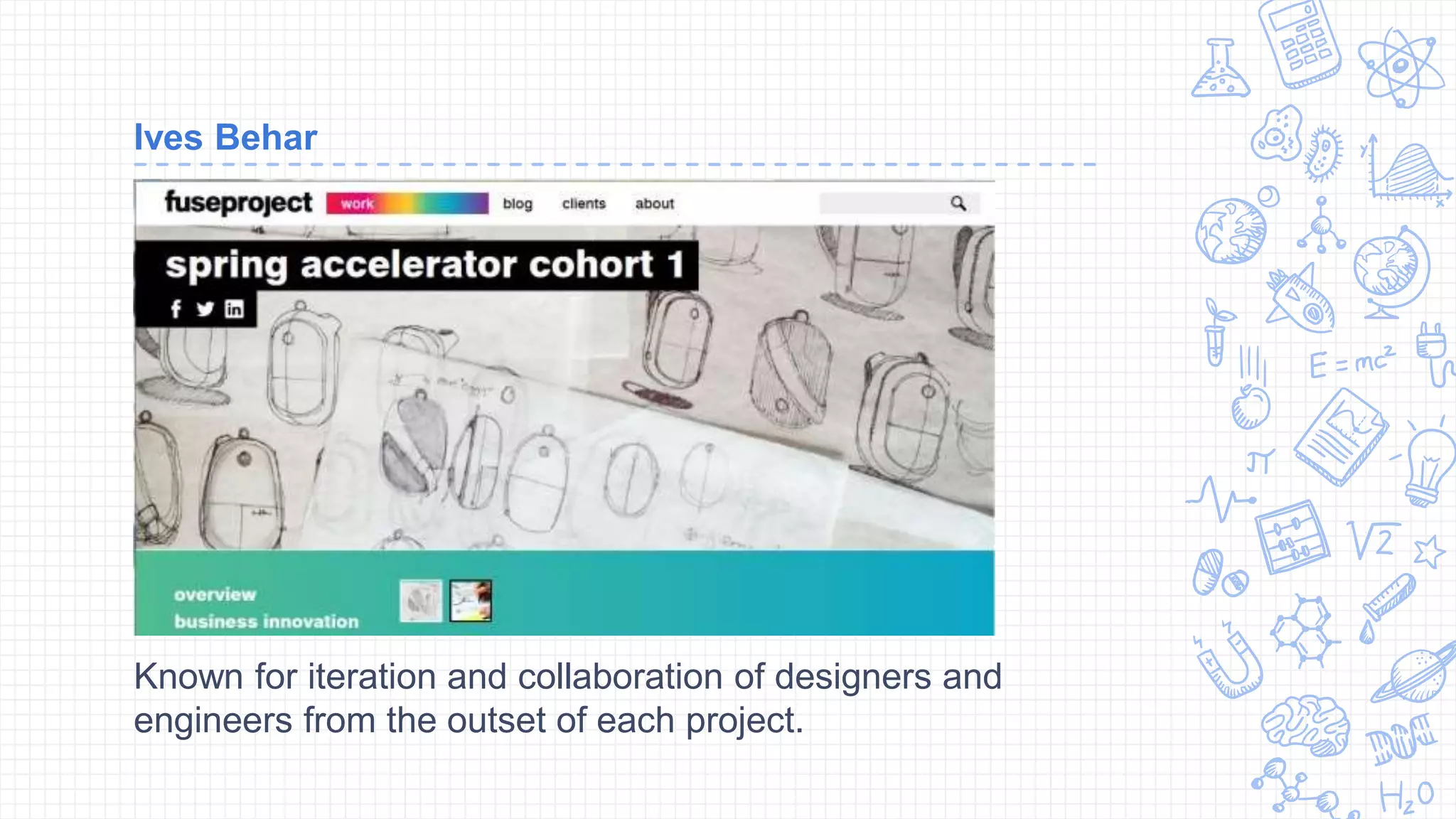 Ives Behar
Known for iteration and collaboration of designers and
engineers from the outset of each project.
 