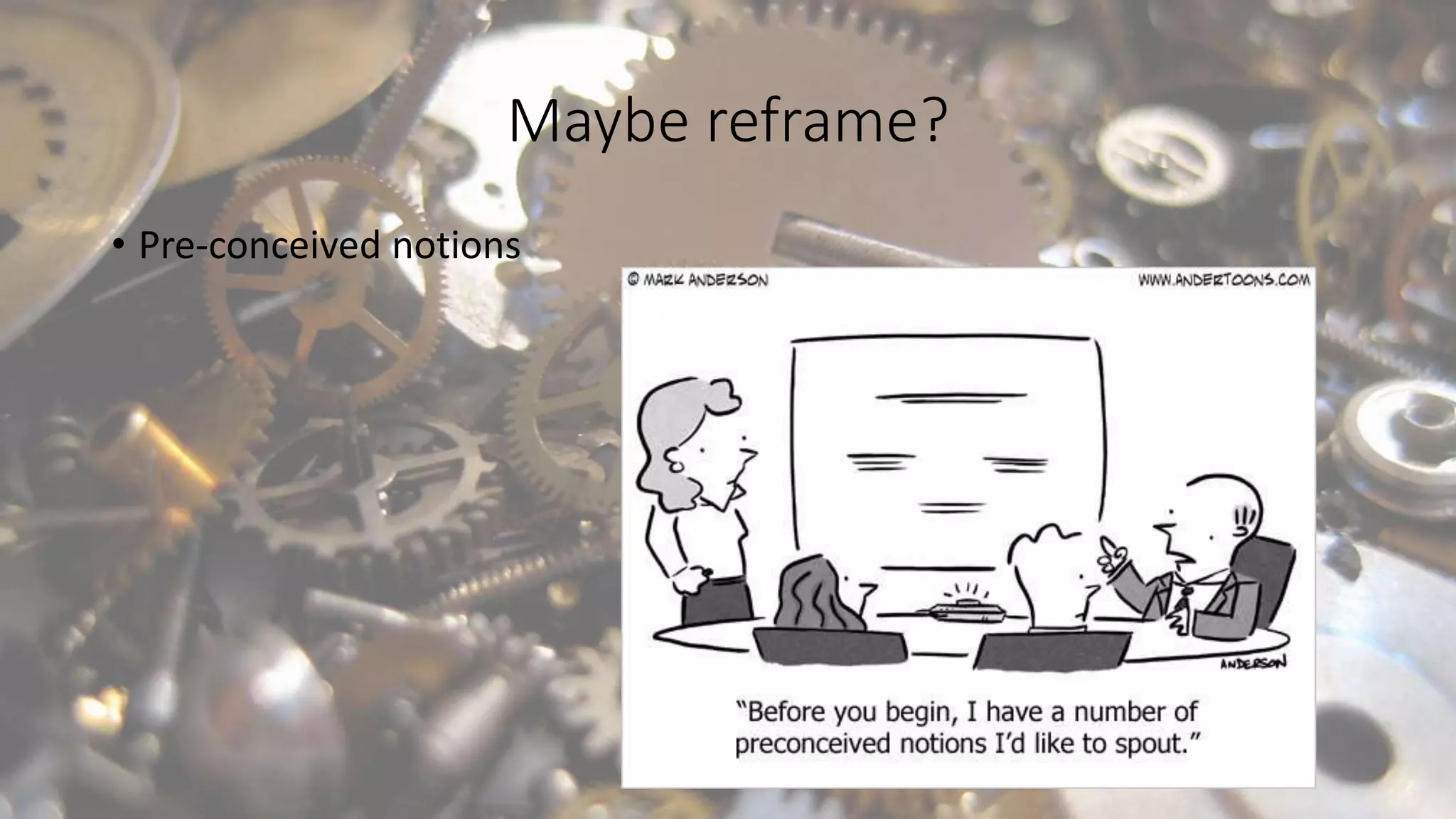 Maybe reframe?
• Pre-conceived notions
 