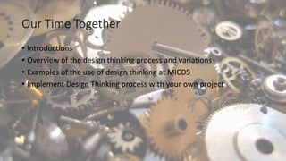 Our Time Together
• Introductions
• Overview of the design thinking process and variations
• Examples of the use of design thinking at MICDS
• Implement Design Thinking process with your own project
 