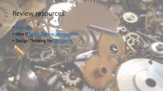 Review resources
• Acumen
• Ideo U https://www.ideou.com/
• Design Thinking for Educators
 