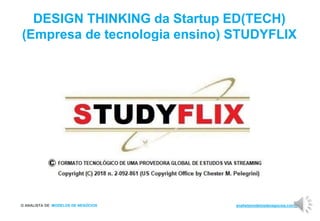 O ANALISTA DE MODELOS DE NEGÓCIOS analistamodelosdenegocios.com.br
DESIGN THINKING da Startup ED(TECH)
(Empresa de tecnologia ensino) STUDYFLIX
 