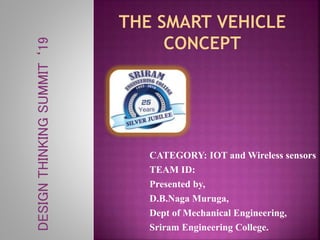 CATEGORY: IOT and Wireless sensors
TEAM ID:
Presented by,
D.B.Naga Muruga,
Dept of Mechanical Engineering,
Sriram Engineering College.
DESIGNTHINKINGSUMMIT‘19
 