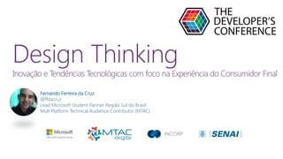 Fernando Ferreira da Cruz
@ffdacruz
Lead Microsoft Student Partner Região Sul do Brasil
Mult-Platform Technical Audience Contributor (MTAC)
Design Thinking
Inovação e Tendências Tecnológicas com foco na Experiência do Consumidor Final
 