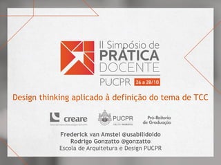 Design thinking aplicado à definição do tema de TCC
Frederick van Amstel @usabilidoido
Rodrigo Gonzatto @gonzatto
Escola de Arquitetura e Design PUCPR
 