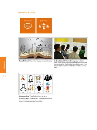 ENGAGE
52
METHODS & TOOLS
Story Telling: Giving voice to your persona’s story Co-Creation with Users: Sharing your solution
ideas to the user using various methods/tools and
then integrating the feedbacks and comments into
the solution idea that will better meet the user’s
need.
Storyboarding: Visually describes series of
activities of the solution idea. Each team member
draws the touch-point of your idea.
 