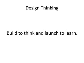 Design Thinking

Build to think and launch to learn.

 