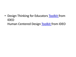 • Design Thinking for Educators Toolkit from
IDEO
Human Centered Design Toolkit from IDEO

 