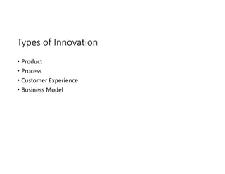 Types of Innovation
• Product
• Process
• Customer Experience
• Business Model
 