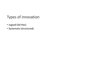 Types of innovation
• Jugaad (Ad-Hoc)
• Systematic (structured)
 