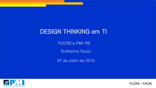 DESIGN THINKING em TI
Guilherme Souto
07 de Julho de 2016
PUCRS - FACIN
PUCRS e PMI-RS
 