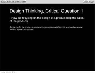 Design Thinking, Critical Question 1
- How did focusing on the design of a product help the sales
of the product?
Set the bar for the product, make sure the product is made from the best quality material,
and has a good performance.
Tuesday, September 13, 16
 