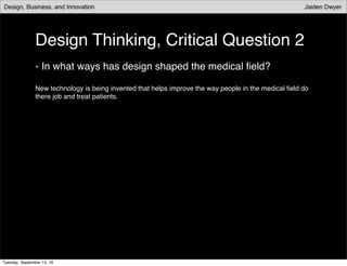 Design Thinking, Critical Question 2
- In what ways has design shaped the medical ﬁeld?
New technology is being invented that helps improve the way people in the medical ﬁeld do
there job and treat patients.
Tuesday, September 13, 16
 