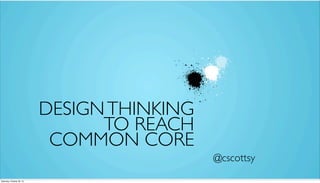 DESIGN THINKING
TO REACH
COMMON CORE
@cscottsy
Saturday, October 26, 13

 