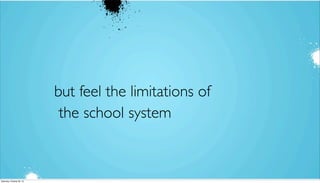 but feel the limitations of
the school system

Saturday, October 26, 13

 