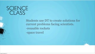 SCIENCE
CLASS
Students use DT to create solutions for
current problems facing scientists.
-reusable rockets
-space travel

Saturday, October 26, 13

 