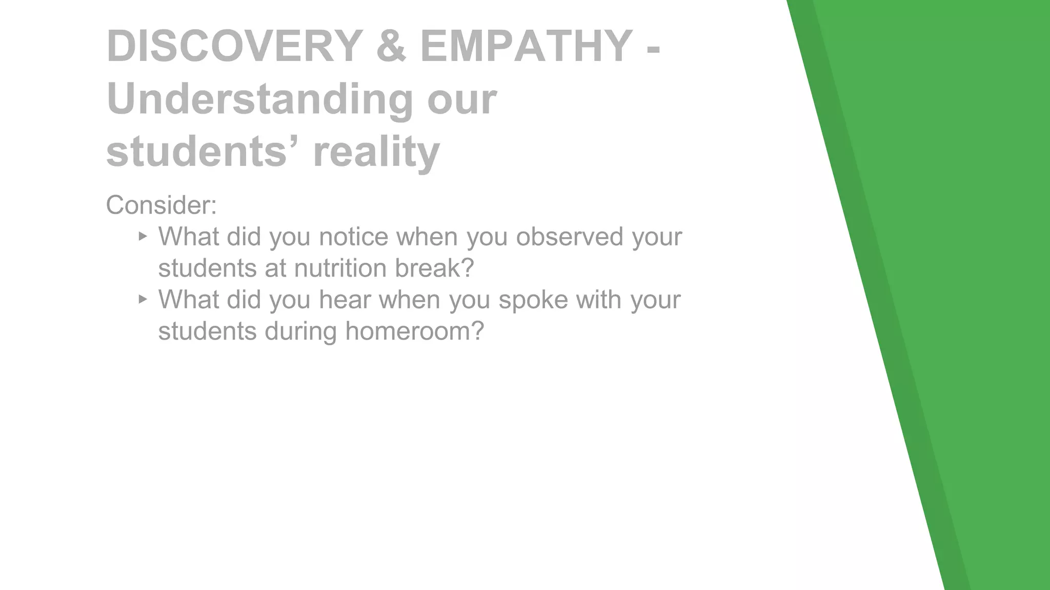 DISCOVERY & EMPATHY -
Understanding our
students’ reality
Consider:
▸What did you notice when you observed your
students at nutrition break?
▸What did you hear when you spoke with your
students during homeroom?
 