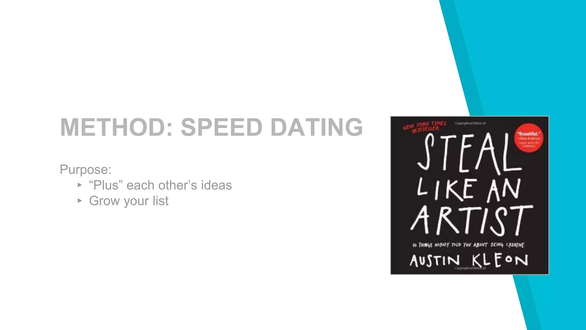 METHOD: SPEED DATING
Purpose:
▸ “Plus” each other’s ideas
▸ Grow your list
 