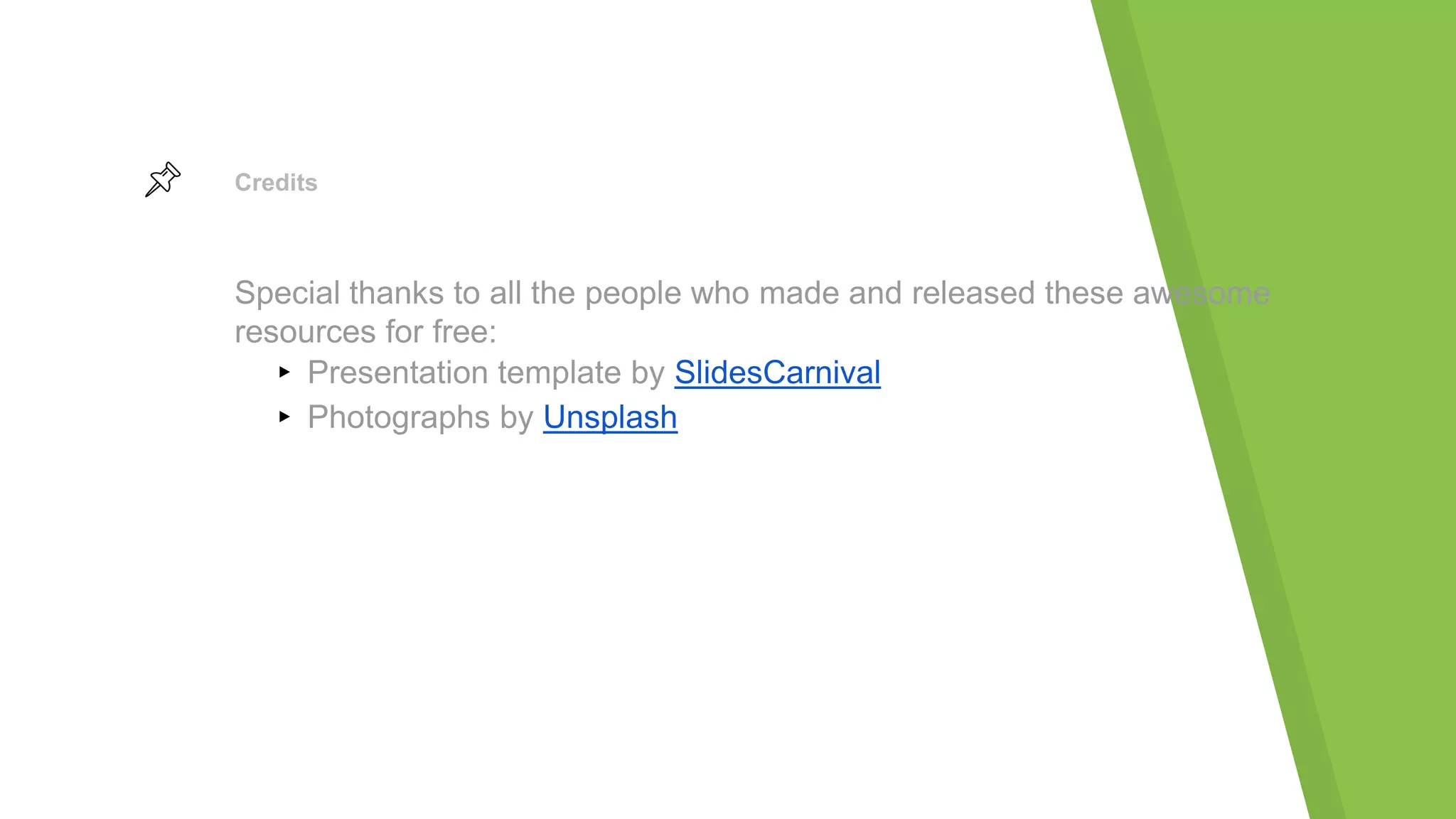 Credits
Special thanks to all the people who made and released these awesome
resources for free:
▸ Presentation template by SlidesCarnival
▸ Photographs by Unsplash
 