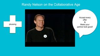 Randy Nelson on the Collaborative Age
Accept every
offer
&
Make your
partner look good!
plussing
 
