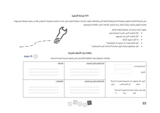 93
5.4
‫التنفيذ‬ ‫مرحلة‬
‫ا‬ ‫تحديد‬ ‫على‬ ‫التنفيذ‬ ‫عملية‬ ‫تساعدنا‬ ‫سوف‬ .‫وضعناها‬ ‫التي‬ ‫للخطة‬ ‫وفقا‬ ‫االختبار‬ ‫بعملية‬ ‫سنقوم‬ ‫التالية‬ ‫المرحلة‬ ‫في‬
‫توجيهات‬ ‫سيعطينا‬ ‫بدوره‬ ‫والذي‬ .‫النموذج‬ ‫وسلبيات‬ ‫يجابيات‬
‫باألدوا‬ ‫التنفيذ‬ ‫يتم‬ .‫أفضل‬ ‫بشكل‬ ‫فكرتنا‬ ‫لتطوير‬ ‫واضحة‬
‫خططنا‬ ‫التي‬ ‫ت‬
‫ال‬
.‫ستعمالها‬
‫نحتاج‬ ‫عامة‬ ‫بصورة‬
‫الى‬
:‫التالية‬ ‫النقاط‬ ‫معرفة‬
•
‫المستخدمين‬ ‫اعجبت‬ ‫التي‬ ‫االشياء‬ ‫أكثر‬
.
•
‫تعجبهم‬ ‫لم‬ ‫التي‬ ‫االشياء‬ ‫أكثر‬
.
•
‫لديهم‬ ‫كان‬ ‫إذا‬
‫أسئلة‬
.
•
‫سعداء‬ ‫كانوا‬ ‫هل‬
‫ام‬
‫مشوشين؟‬ ‫ام‬ ‫حزينين‬
•
‫المستقبل؟‬ ‫في‬ ‫خدماتنا‬/‫منتجاتنا‬ ‫يستخدمون‬/‫سيشترون‬ ‫هل‬
‫الفردية‬ ‫األفعال‬ ‫ردود‬ ‫بطاقة‬
‫بإمكانك‬
.‫خدمتك‬/‫منتجك‬ ‫بتجربة‬ ‫قاموا‬ ‫الذين‬ ‫لألشخاص‬ ‫البطاقة‬ ‫هذه‬ ‫استعمال‬
:‫المستخدم‬ ‫اسم‬
‫التاريخ‬
:
:‫اعجبتك‬ ‫التي‬ ‫االشياء‬ ‫أكثر‬
- - - - - - - - - - - - - - - - - - - - - - - - -
- - - - - - - - - - - - - - - - - - - - - - - - -
- - - - - - - - - - - - - - - - - - - - - - - - -
‫االسئلة‬
:
- - - - - - - - - - - - - - - - - - - - - - - - -
- - - - - - - - - - - - - - - - - - - - - - - - -
- - - - - - - - - - - - - - - - - - - - - - - - -
‫الخدمة؟‬ /‫المنتج‬ ‫استعمال‬ ‫عند‬ ‫شعورك‬ ‫كان‬ ‫كيف‬
‫بشيء‬ ‫اشعر‬ ‫لم‬ ‫سعيد‬
‫حزين‬
‫الخ‬ /‫المنتج‬ ‫استخدام‬ /‫بشراء‬ ‫ترغب‬ ‫هل‬
‫د‬
‫مة؟‬
‫ال‬ ‫ربما‬ ‫نعم‬
:‫تعجبك‬ ‫لم‬ ‫التي‬ ‫االشياء‬ ‫أكثر‬
- - - - - - - - - - - - - - - - - - - - - - - - -
- - - - - - - - - - - - - - - - - - - - - - - - -
- - - - - - - - - - - - - - - - - - - - - - - - -
:‫االقتراحات‬
- - - - - - - - - - - - - - - - - - - - - - - - -
- - - - - - - - - - - - - - - - - - - - - - - - -
- - - - - - - - - - - - - - - - - - - - - - - - -
15
‫دقيقة‬
 