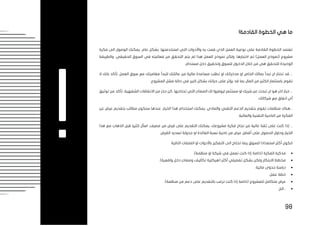 98
‫ما‬
!‫القادمة‬ ‫الخطوة‬ ‫هي‬
‫فكرة‬ ‫الى‬ ‫الوصول‬ ‫يمكنك‬ ،‫عام‬ ‫بشكل‬ .‫استخدمتها‬ ‫التي‬ ‫واألدوات‬ ‫به‬ ‫قمت‬ ‫الذي‬ ‫العمل‬ ‫نوعية‬ ‫على‬ ‫القادمة‬ ‫الخطوة‬ ‫تعتمد‬
)‫العمل‬ ‫(نموذج‬ ‫مشروع‬
‫اختبارها‬ ‫تم‬
‫لم‬ ‫هذا‬ ‫العمل‬ ‫نموذج‬ ‫ولكن‬ .
‫في‬ ‫فعاليته‬ ‫من‬ ‫التحقق‬ ‫يتم‬
‫الحقيقي‬ ‫السوق‬
‫والطريقة‬ ،
‫الوحيدة‬
‫من‬ ‫هي‬ ‫للتحقق‬
.‫مستدام‬ ‫دخل‬ ‫وتحقيق‬ ‫للسوق‬ ‫الدخول‬ ‫خالل‬
‫الخاص‬ ‫بمالك‬ ‫تبدأ‬ ‫ان‬ ‫تختار‬ ‫قد‬ ...
‫او‬
‫او‬ ‫مدخراتك‬
‫ت‬
‫ال‬ ‫بانك‬ ‫تأكد‬ .‫العمل‬ ‫سوق‬ ‫مع‬ ‫مغامرتك‬ ‫لتبدأ‬ ‫عائلتك‬ ‫من‬ ‫مالية‬ ‫مساعدة‬ ‫طلب‬
‫باستثمار‬ ‫تقوم‬
‫قد‬ ‫بما‬ ‫المال‬ ‫من‬ ‫الكثير‬
.‫المشروع‬ ‫فشل‬ ‫حالة‬ ‫في‬ ‫كبير‬ ‫بشكل‬ ‫حياتك‬ ‫على‬ ‫يؤثر‬
‫خي‬ ...
‫ان‬ ‫هو‬ ‫اخر‬ ‫ار‬
‫توثيق‬ ‫من‬ ‫تأكد‬ ،‫الشفهية‬ ‫االتفاقات‬ ‫من‬ ‫حذر‬ ‫كن‬ .‫تحتاجها‬ ‫التي‬ ‫المصادر‬ ‫لك‬ ‫ليوفروا‬ ‫مستثمر‬ ‫او‬ ‫شريك‬ ‫عن‬ ‫تبحث‬
.‫شركائك‬ ‫مع‬ ‫اتفاق‬ ‫أي‬
‫عن‬ ‫عرض‬ ‫بتقديم‬ ‫مطالب‬ ‫ستكون‬ ‫عندها‬ ،‫الخيار‬ ‫هذا‬ ‫استخدام‬ ‫يمكنك‬ .‫والمادي‬ ‫التقني‬ ‫الدعم‬ ‫بتقديم‬ ‫تقوم‬ ‫منظمات‬ ‫هناك‬...
‫الفكرة‬
‫الناحي‬ ‫من‬
‫وا‬ ‫التقنية‬ ‫ة‬
‫لمالية‬
.
...
‫إذا‬
‫هذا‬ ‫مع‬ ‫الذهاب‬ ‫قبل‬ ‫كثيرا‬ ‫اسأل‬ .‫مصرف‬ ‫من‬ ‫قرض‬ ‫على‬ ‫التقديم‬ ‫يمكنك‬ ،‫مشروعك‬ ‫فكرة‬ ‫نجاح‬ ‫من‬ ‫عالية‬ ‫ثقة‬ ‫على‬ ‫كنت‬
‫على‬ ‫الحصول‬ ‫وحاول‬ ‫الخيار‬
‫أفضل‬
.‫القرض‬ ‫تسديد‬ ‫جدولة‬ ‫او‬ ‫الفائدة‬ ‫نسبة‬ ‫ناحية‬ ‫من‬ ‫عرض‬
‫تحتاج‬ ‫ربما‬ ‫للسوق‬ ‫استعدادا‬ ‫أكثر‬ ‫لتكون‬
‫ال‬ ‫الى‬
‫تفكير‬
‫ال‬ ‫او‬ ‫باألدوات‬
:‫التالية‬ ‫ملفات‬
•
.)‫منظمة‬ ‫او‬ ‫شركة‬ ‫في‬ ‫تعمل‬ ‫كنت‬ ‫إذا‬ ‫(خاصة‬ ‫الفكرة‬ ‫مذكرة‬
•
.)‫واقعية‬ ‫دخل‬ ‫ومصادر‬ ‫تكاليف‬ ‫(هيكلية‬ ‫أكثر‬ ‫تفصيلي‬ ‫بشكل‬ ‫ولكن‬ ‫االبتكار‬ ‫مخطط‬
•
.‫مالية‬ ‫جدوى‬ ‫دراسة‬
•
.‫عمل‬ ‫خطة‬
•
‫ترغب‬ ‫كنت‬ ‫إذا‬ ‫(خاصة‬ ‫للمشروع‬ ‫متكامل‬ ‫عرض‬
‫بال‬
.)‫منظمة‬ ‫من‬ ‫دعم‬ ‫على‬ ‫تقديم‬
•
.‫الخ‬...
!
 