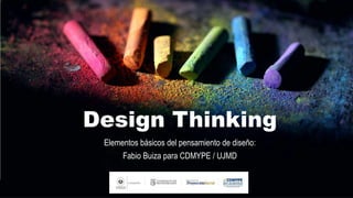 Design Thinking
Elementos básicos del pensamiento de diseño:
Fabio Buiza para CDMYPE / UJMD
 
