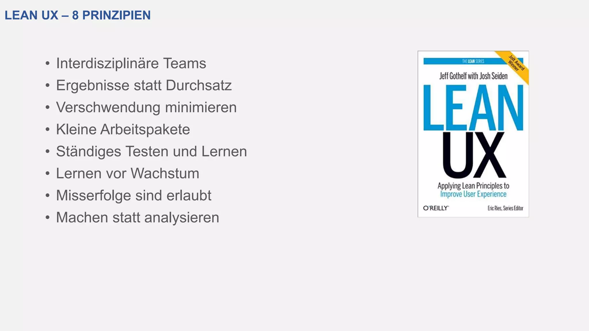 LEAN UX – 8 PRINZIPIEN
• Interdisziplinäre Teams
• Ergebnisse statt Durchsatz
• Verschwendung minimieren
• Kleine Arbeitspakete
• Ständiges Testen und Lernen
• Lernen vor Wachstum
• Misserfolge sind erlaubt
• Machen statt analysieren
 
