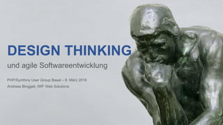 DESIGN THINKING
und agile Softwareentwicklung
PHP/Symfony User Group Basel – 8. März 2018
Andreas Binggeli, IWF Web Solutions
 