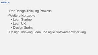 AGENDA
• Der Design Thinking Prozess
• Weitere Konzepte
• Lean Startup
• Lean UX
• Design Sprint
• Design Thinking/Lean und agile Softwareentwicklung
 
