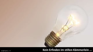 © 2013 SAP 17
      2013                                       Kein Erfinden im stillen Kämmerlein ...
                                    SPACE = CULTURE OF TRUST & CREATIVEMENT
© SAP 2012 | AG. All rights reserved.                                            Public   17
 