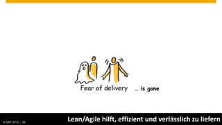 … is gone




© SAP 2013 | AG. All rights reserved.
   © 2013 SAP 28
                                        Lean/Agile hilft, effizient und verlässlich zu liefern
                                                                                     Public   28
 