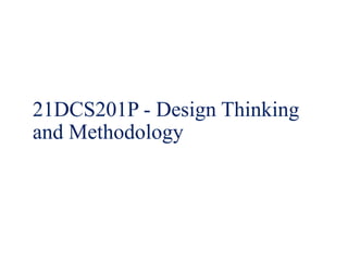 21DCS201P - Design Thinking
and Methodology
 